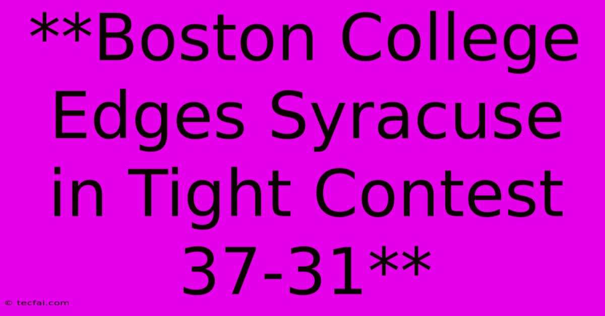 **Boston College Edges Syracuse In Tight Contest 37-31** 