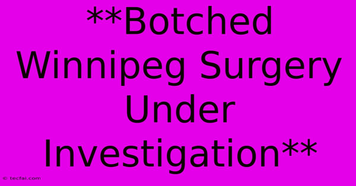 **Botched Winnipeg Surgery Under Investigation** 