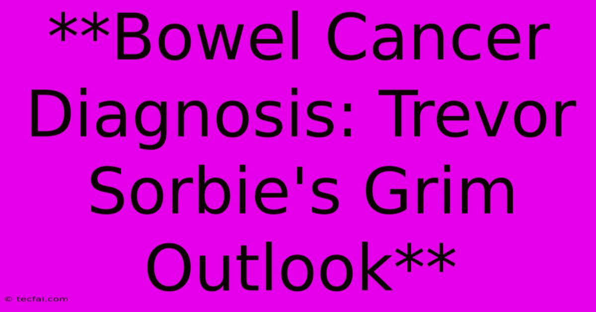 **Bowel Cancer Diagnosis: Trevor Sorbie's Grim Outlook**