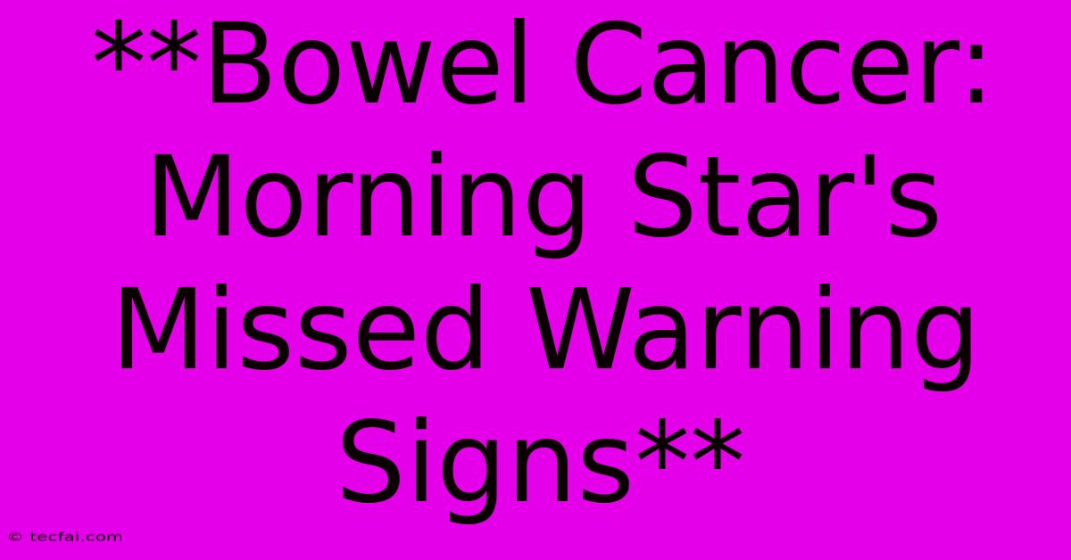 **Bowel Cancer: Morning Star's Missed Warning Signs**