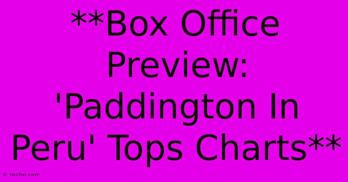 **Box Office Preview: 'Paddington In Peru' Tops Charts**