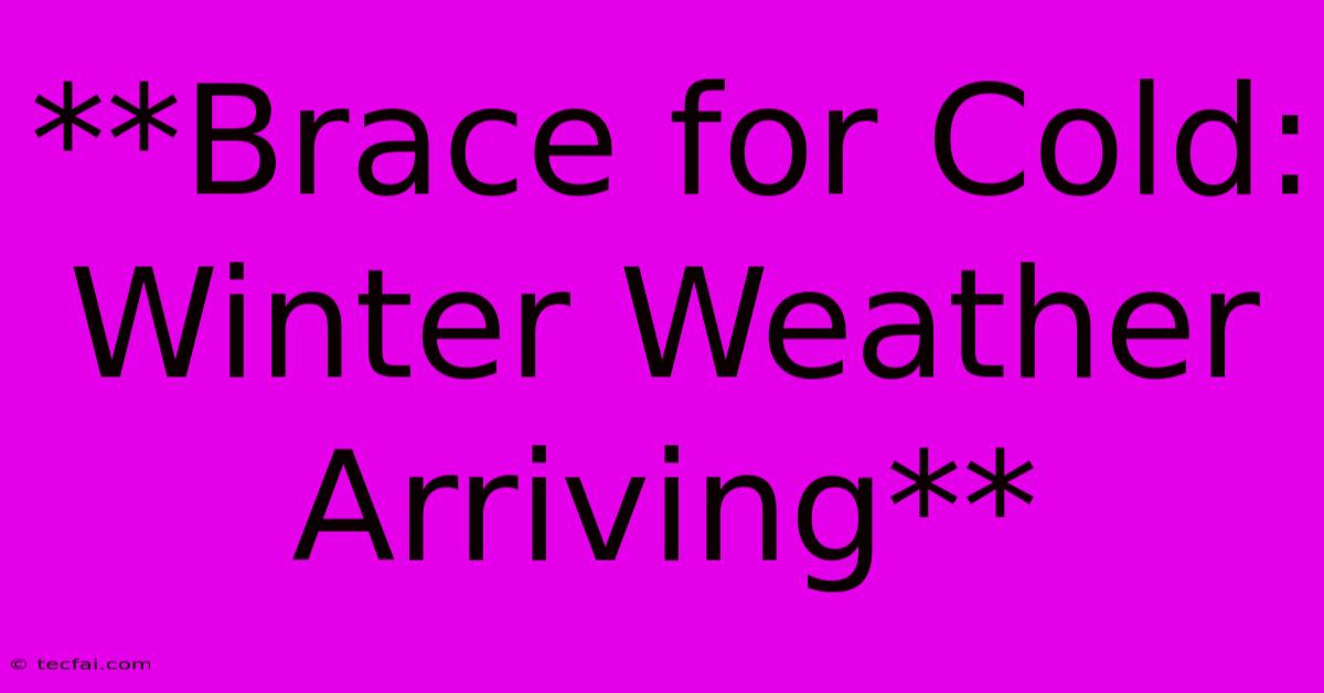 **Brace For Cold: Winter Weather Arriving**