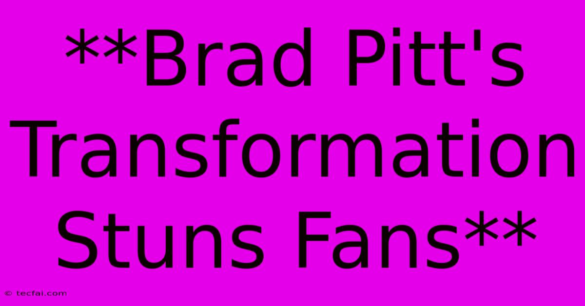 **Brad Pitt's Transformation Stuns Fans**