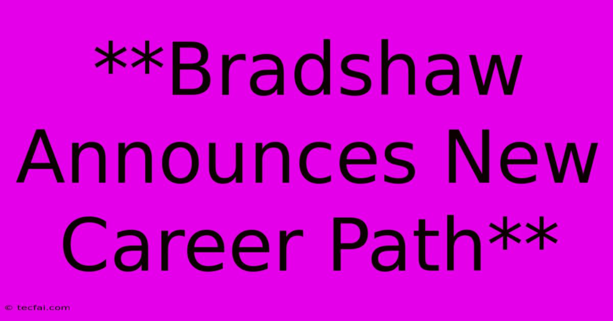 **Bradshaw Announces New Career Path**