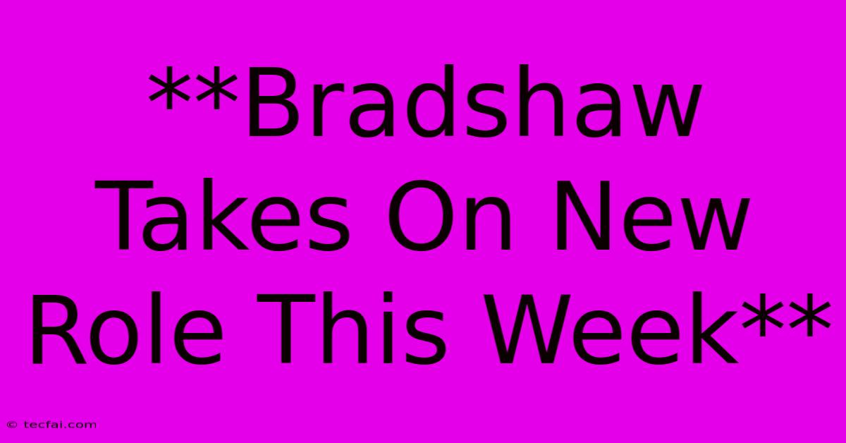 **Bradshaw Takes On New Role This Week**