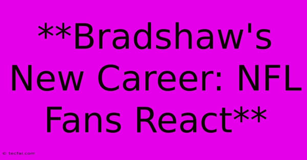 **Bradshaw's New Career: NFL Fans React**