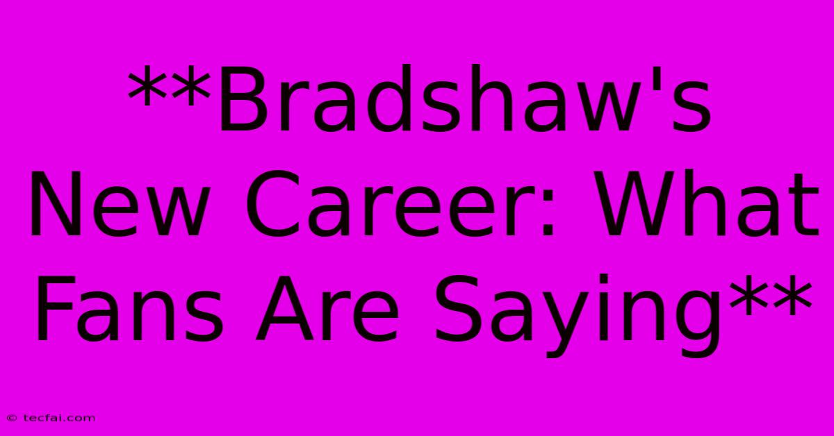 **Bradshaw's New Career: What Fans Are Saying**