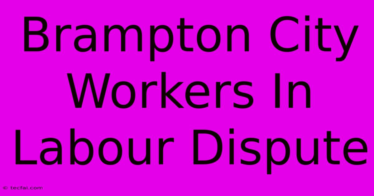 Brampton City Workers In Labour Dispute