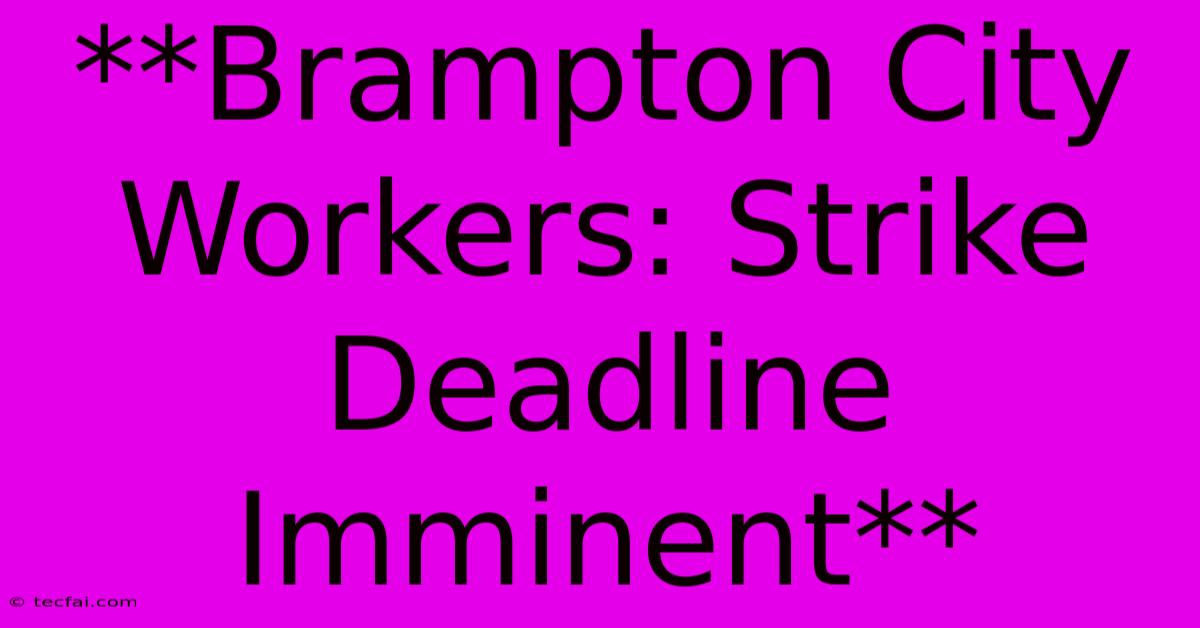 **Brampton City Workers: Strike Deadline Imminent** 