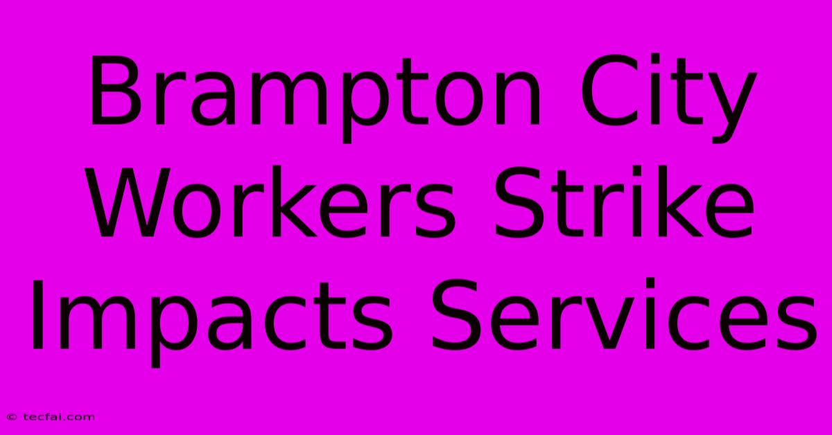 Brampton City Workers Strike Impacts Services