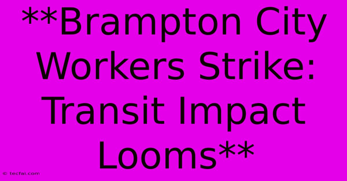 **Brampton City Workers Strike: Transit Impact Looms**