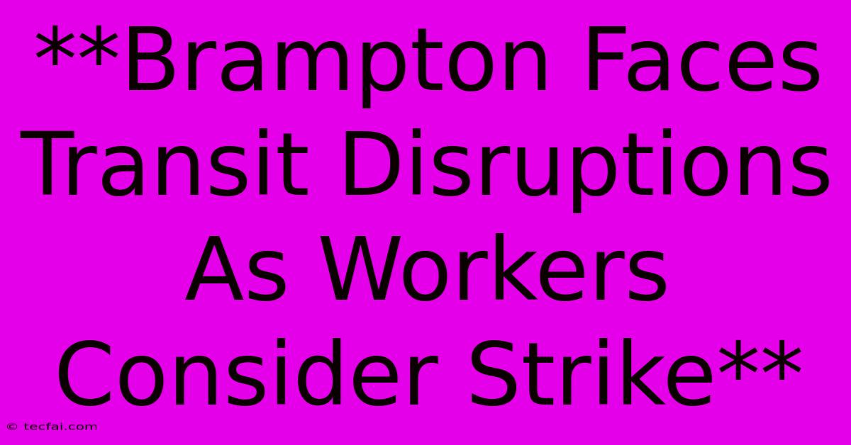 **Brampton Faces Transit Disruptions As Workers Consider Strike**