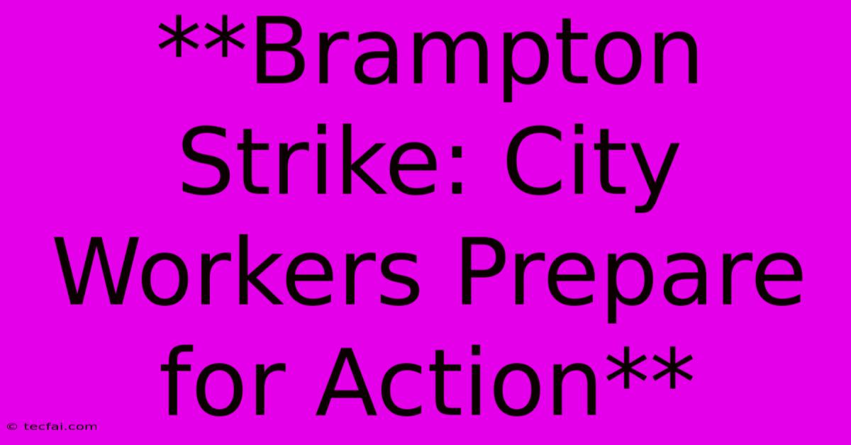 **Brampton Strike: City Workers Prepare For Action**