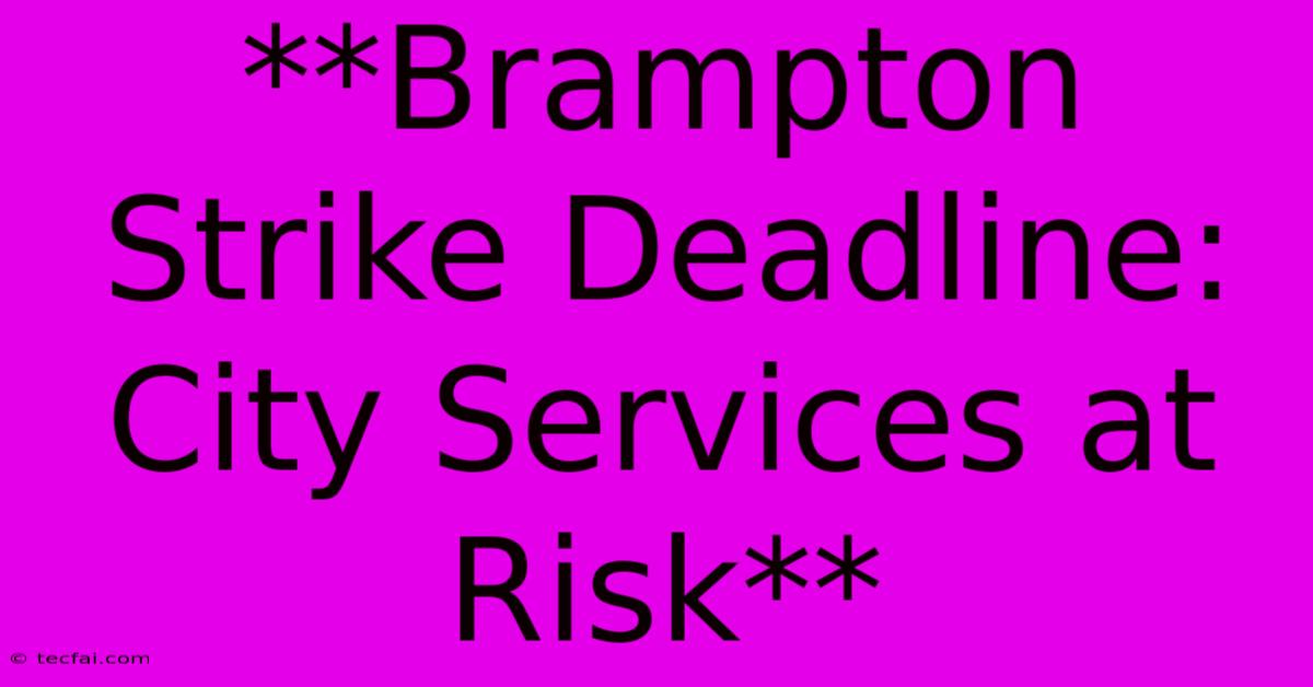 **Brampton Strike Deadline: City Services At Risk**