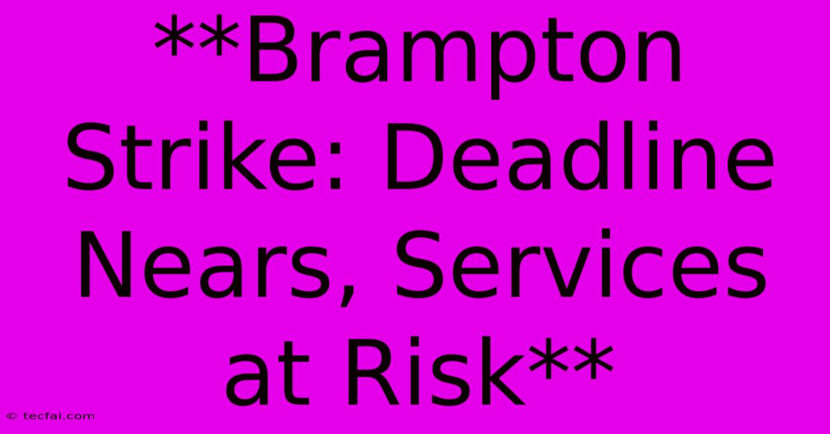 **Brampton Strike: Deadline Nears, Services At Risk**