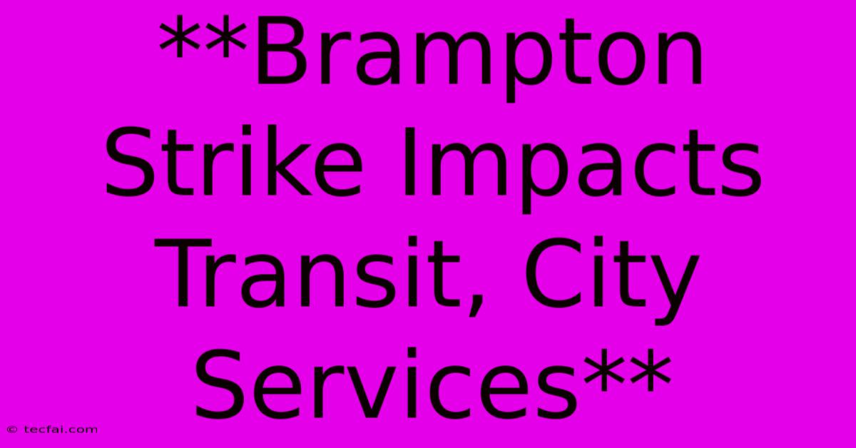 **Brampton Strike Impacts Transit, City Services** 