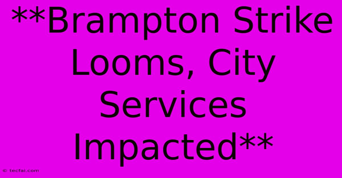 **Brampton Strike Looms, City Services Impacted** 