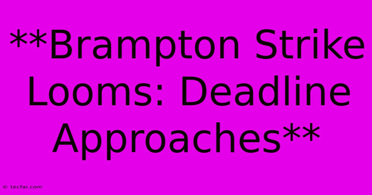 **Brampton Strike Looms: Deadline Approaches**