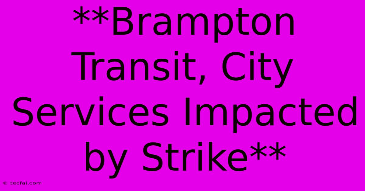 **Brampton Transit, City Services Impacted By Strike**