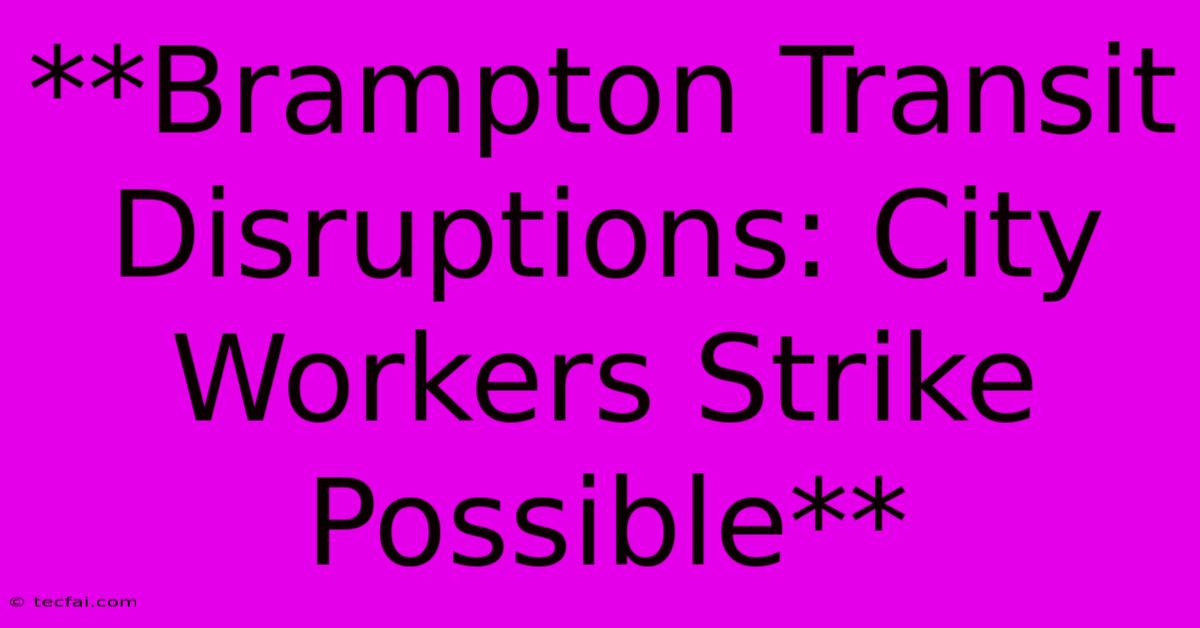 **Brampton Transit Disruptions: City Workers Strike Possible**