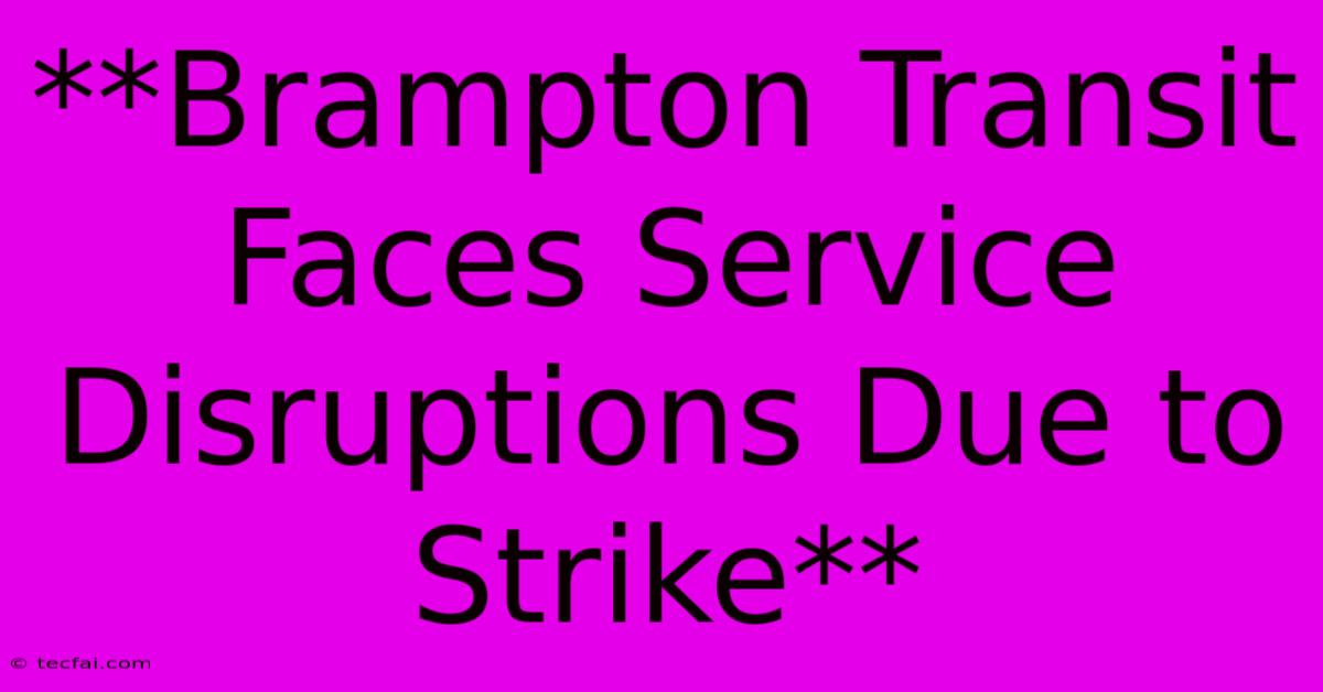 **Brampton Transit Faces Service Disruptions Due To Strike**