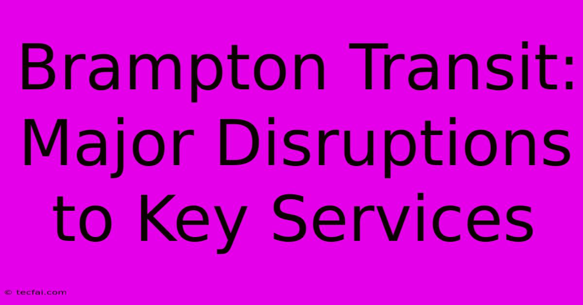 Brampton Transit: Major Disruptions To Key Services 