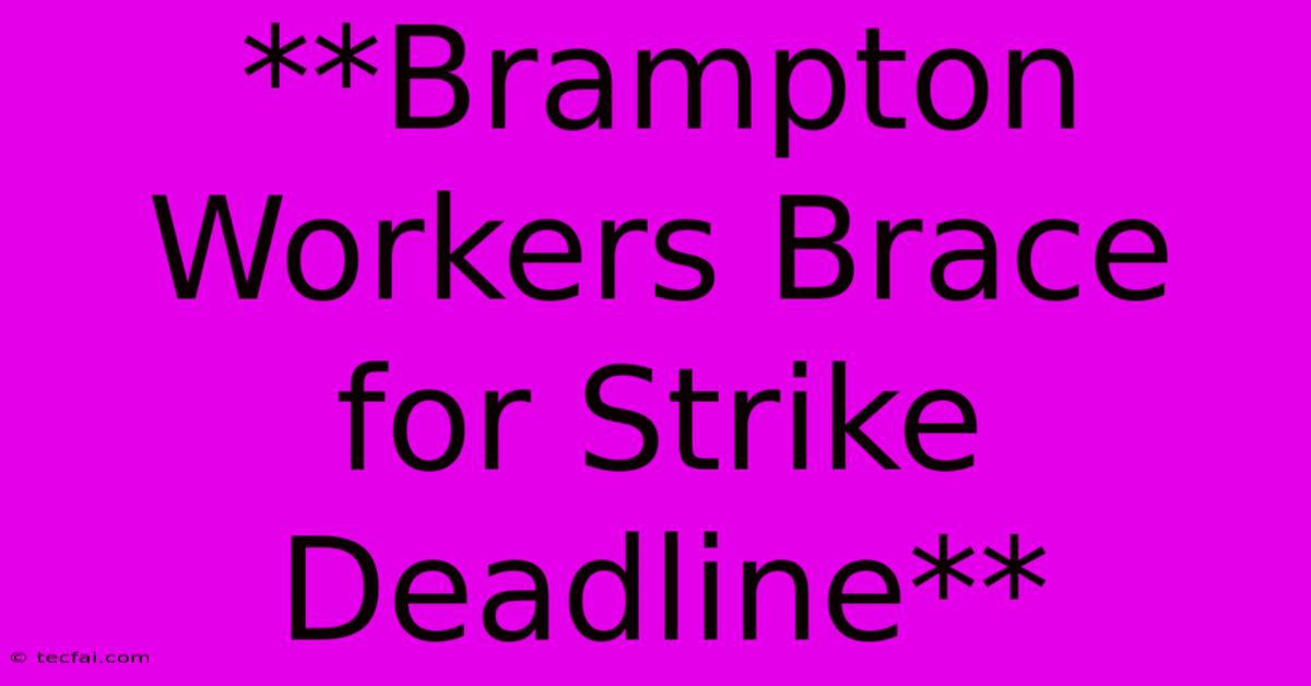 **Brampton Workers Brace For Strike Deadline**