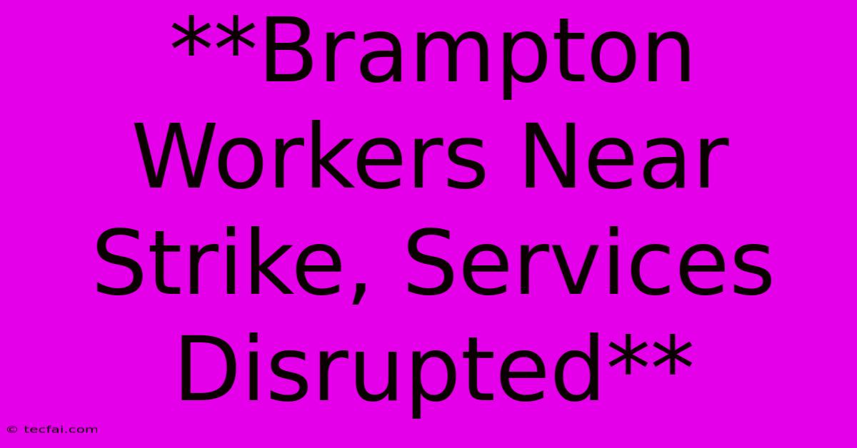 **Brampton Workers Near Strike, Services Disrupted**