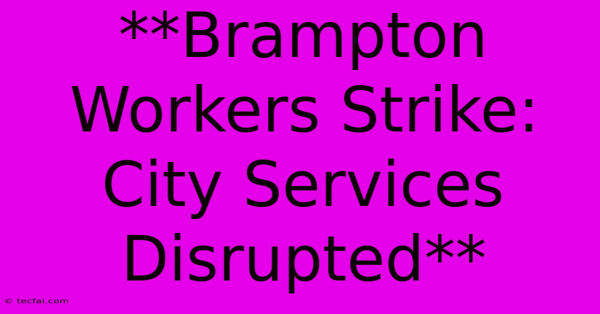 **Brampton Workers Strike: City Services Disrupted**