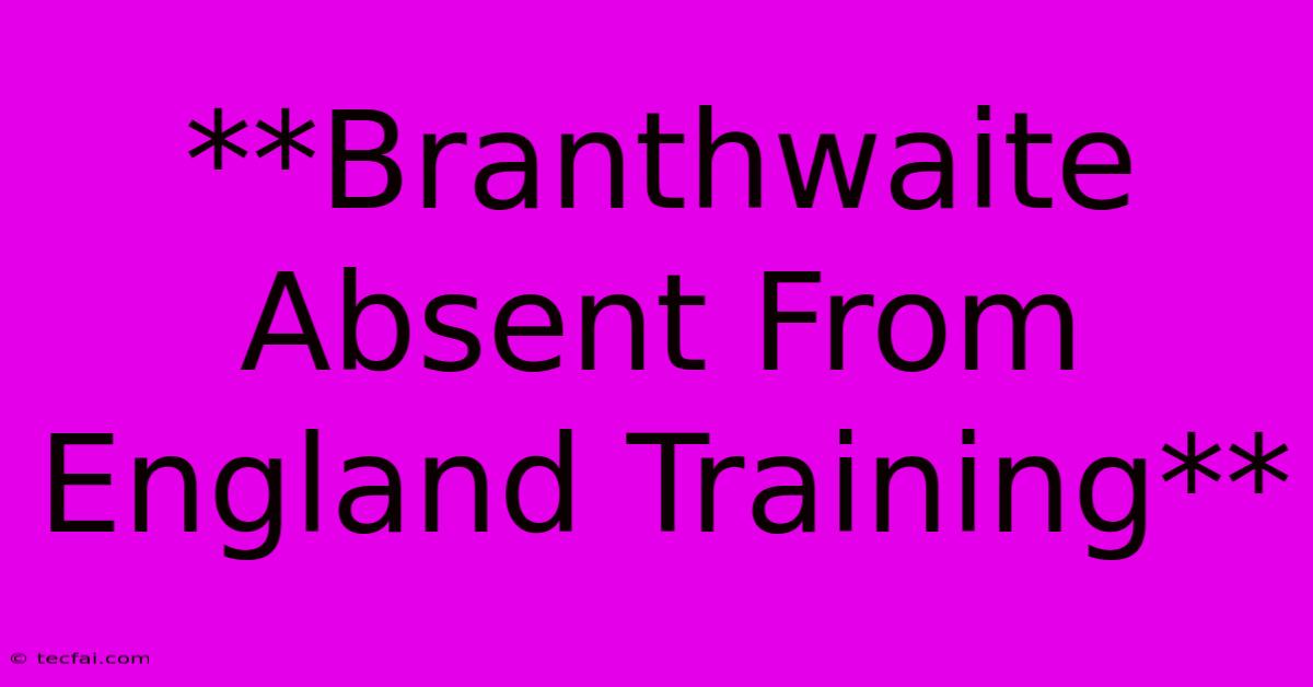 **Branthwaite Absent From England Training**