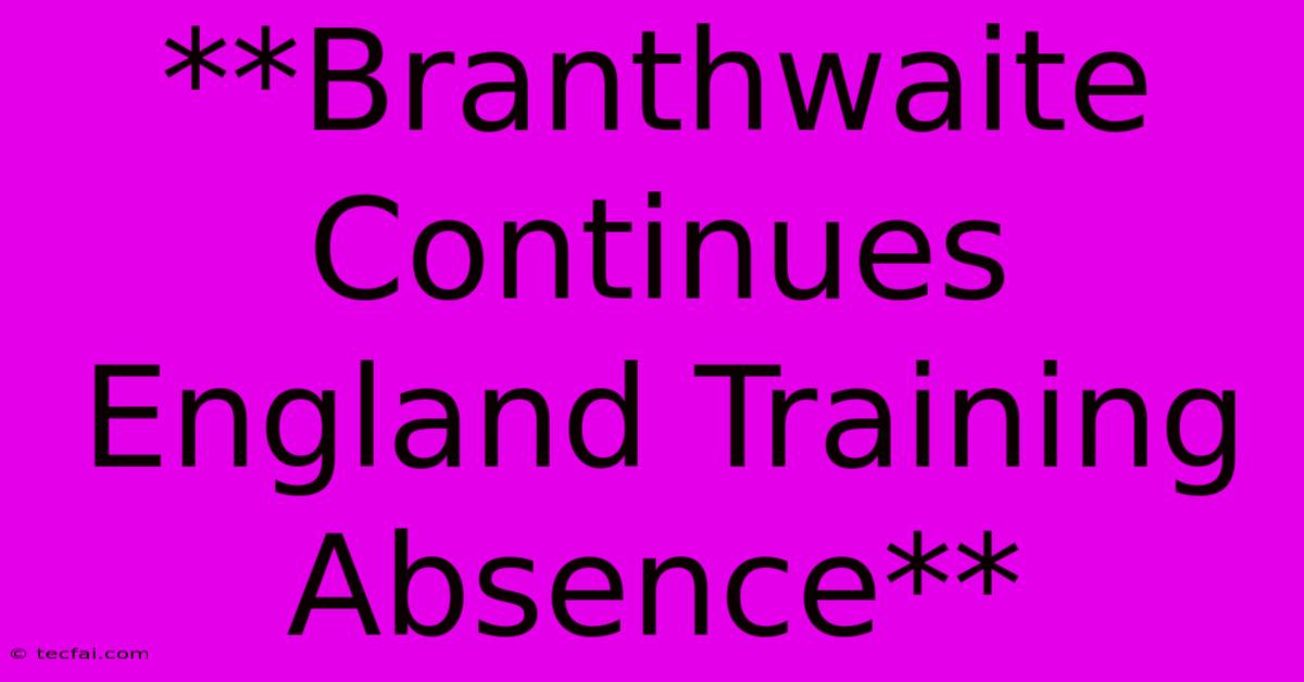 **Branthwaite Continues England Training Absence**