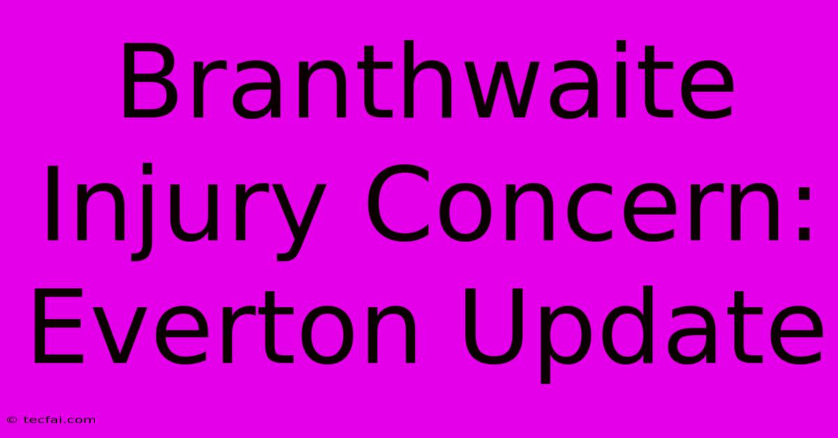 Branthwaite Injury Concern: Everton Update