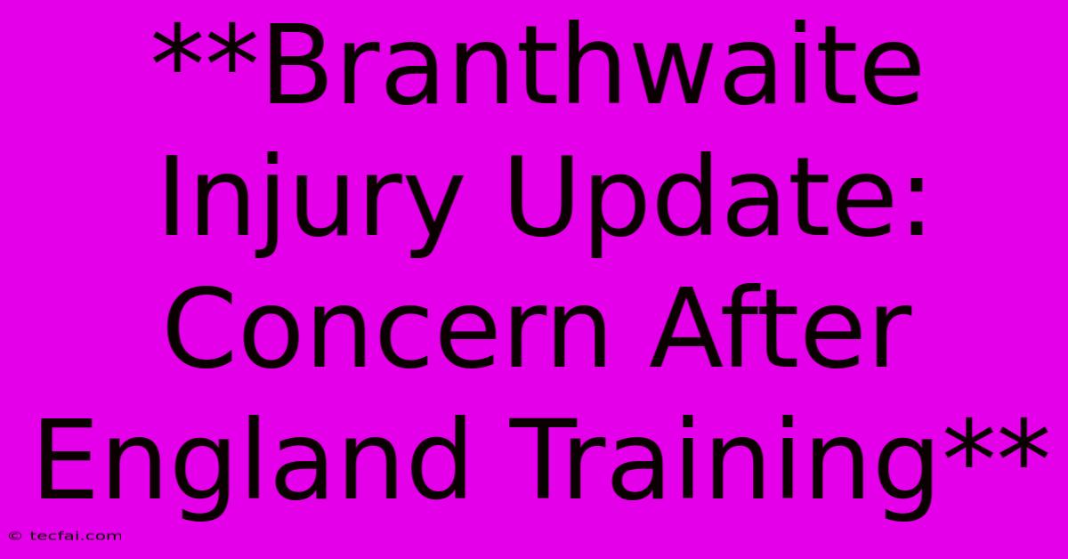 **Branthwaite Injury Update: Concern After England Training**