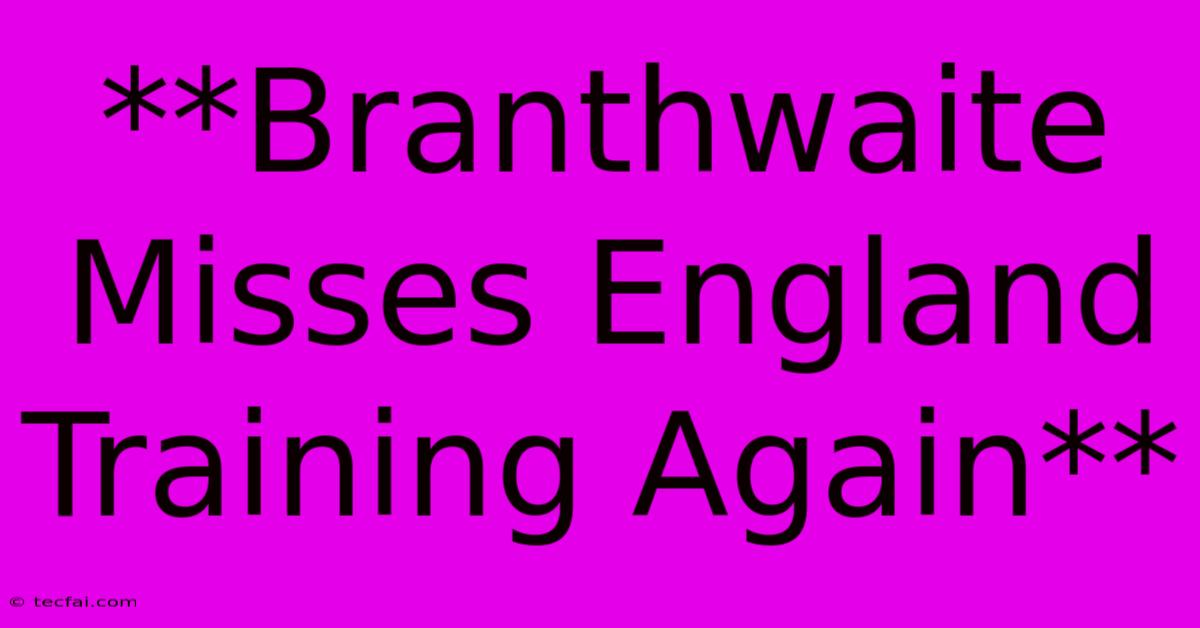 **Branthwaite Misses England Training Again**