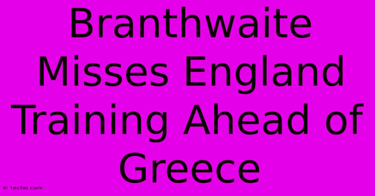 Branthwaite Misses England Training Ahead Of Greece