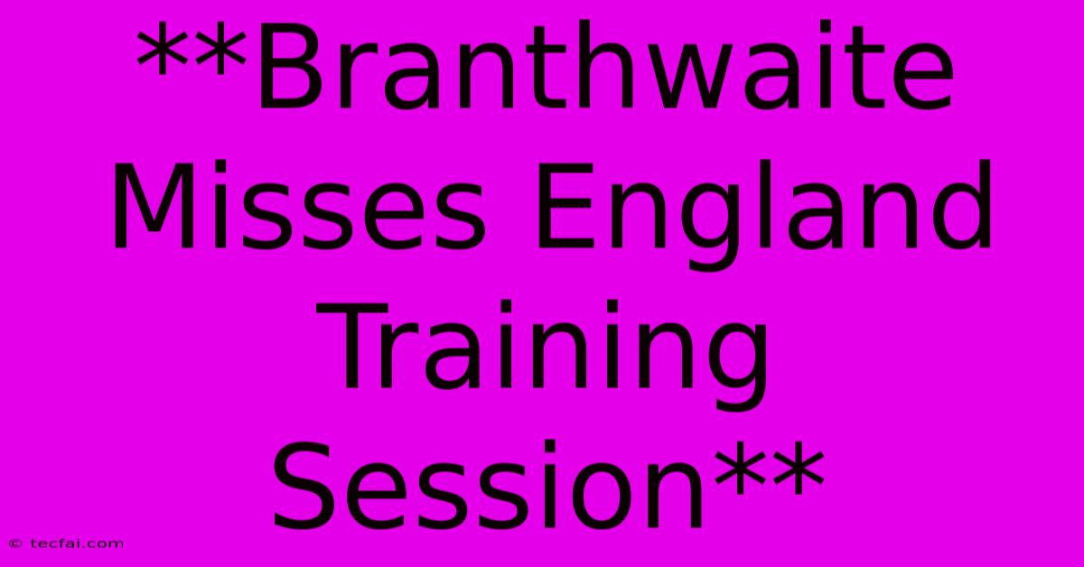 **Branthwaite Misses England Training Session** 