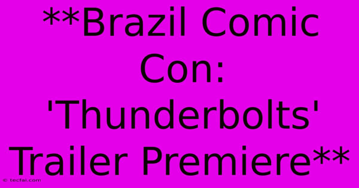 **Brazil Comic Con: 'Thunderbolts' Trailer Premiere** 