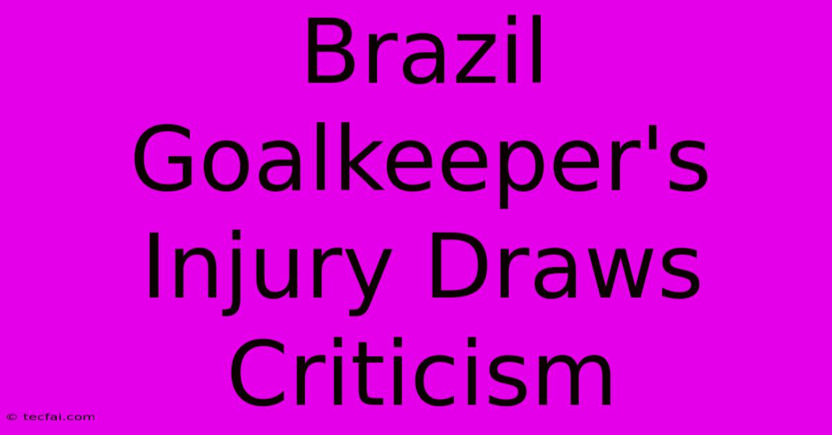 Brazil Goalkeeper's Injury Draws Criticism