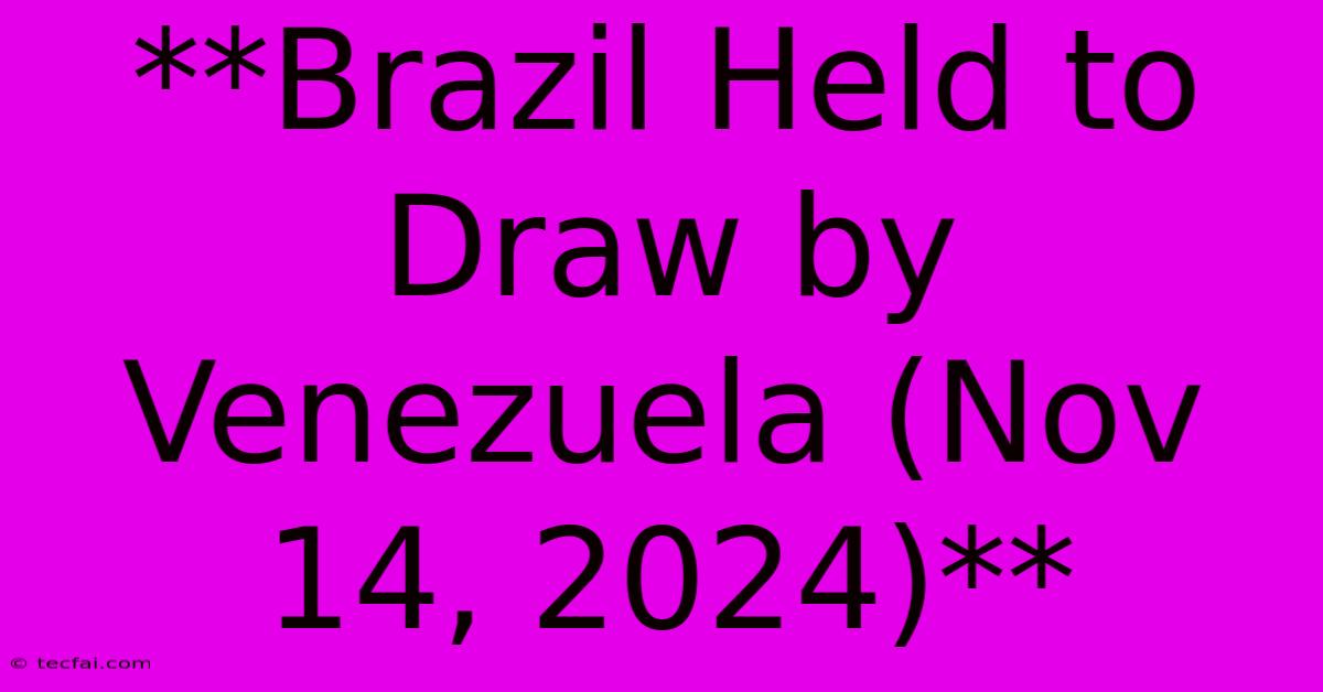 **Brazil Held To Draw By Venezuela (Nov 14, 2024)**