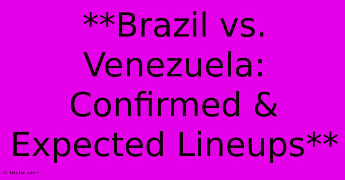 **Brazil Vs. Venezuela: Confirmed & Expected Lineups**