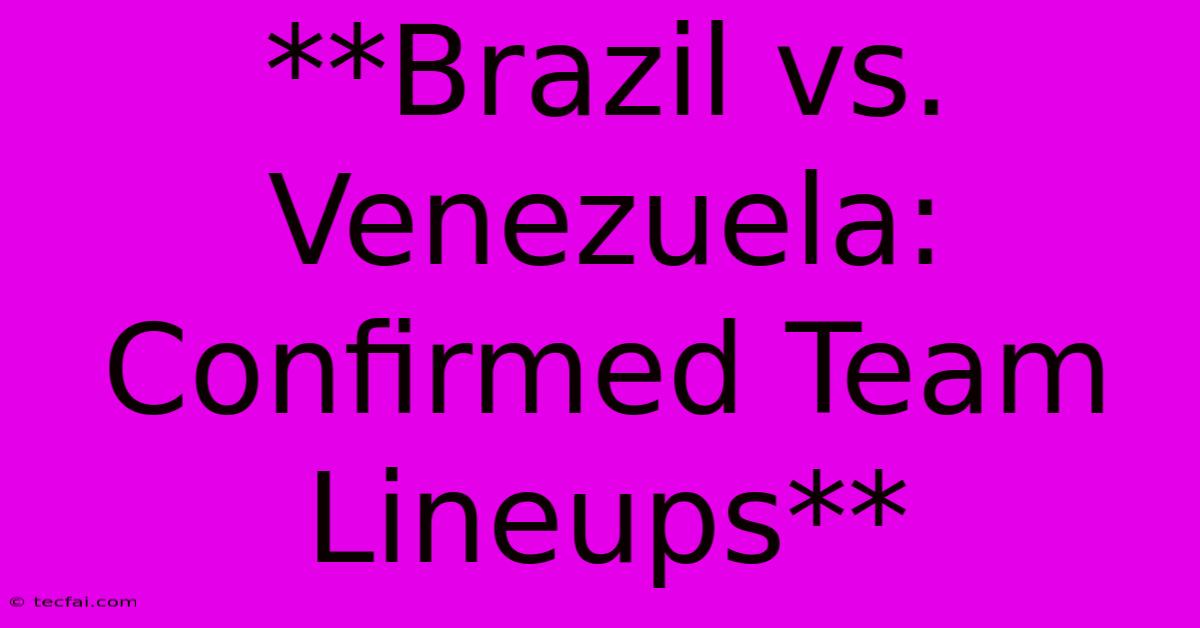 **Brazil Vs. Venezuela: Confirmed Team Lineups**