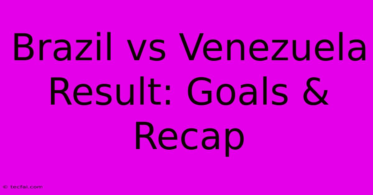 Brazil Vs Venezuela Result: Goals & Recap