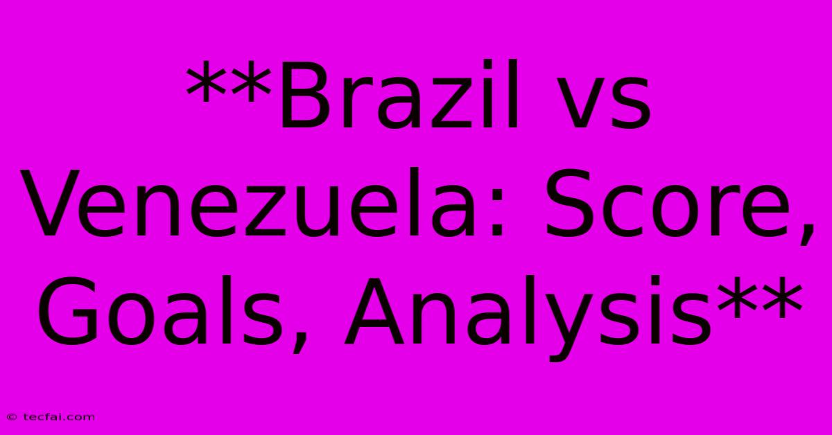 **Brazil Vs Venezuela: Score, Goals, Analysis** 