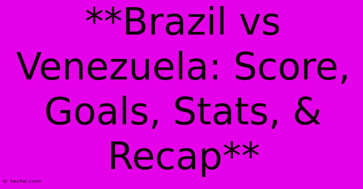 **Brazil Vs Venezuela: Score, Goals, Stats, & Recap**