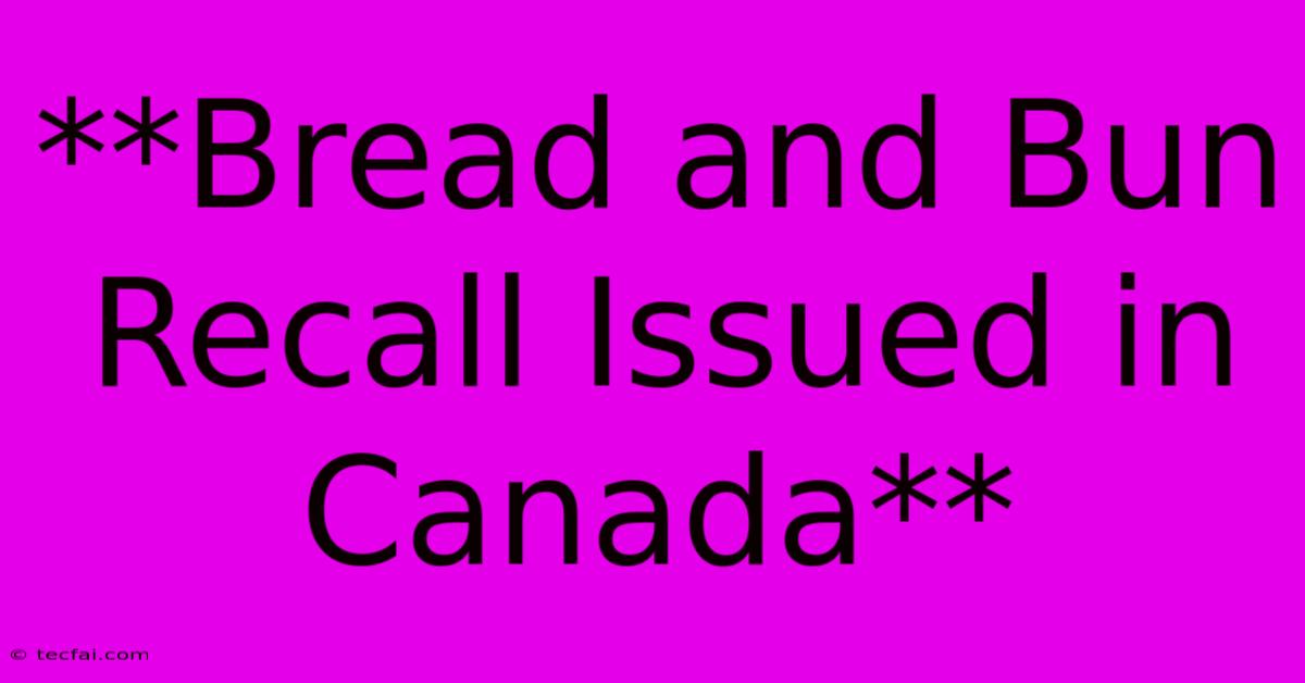 **Bread And Bun Recall Issued In Canada**