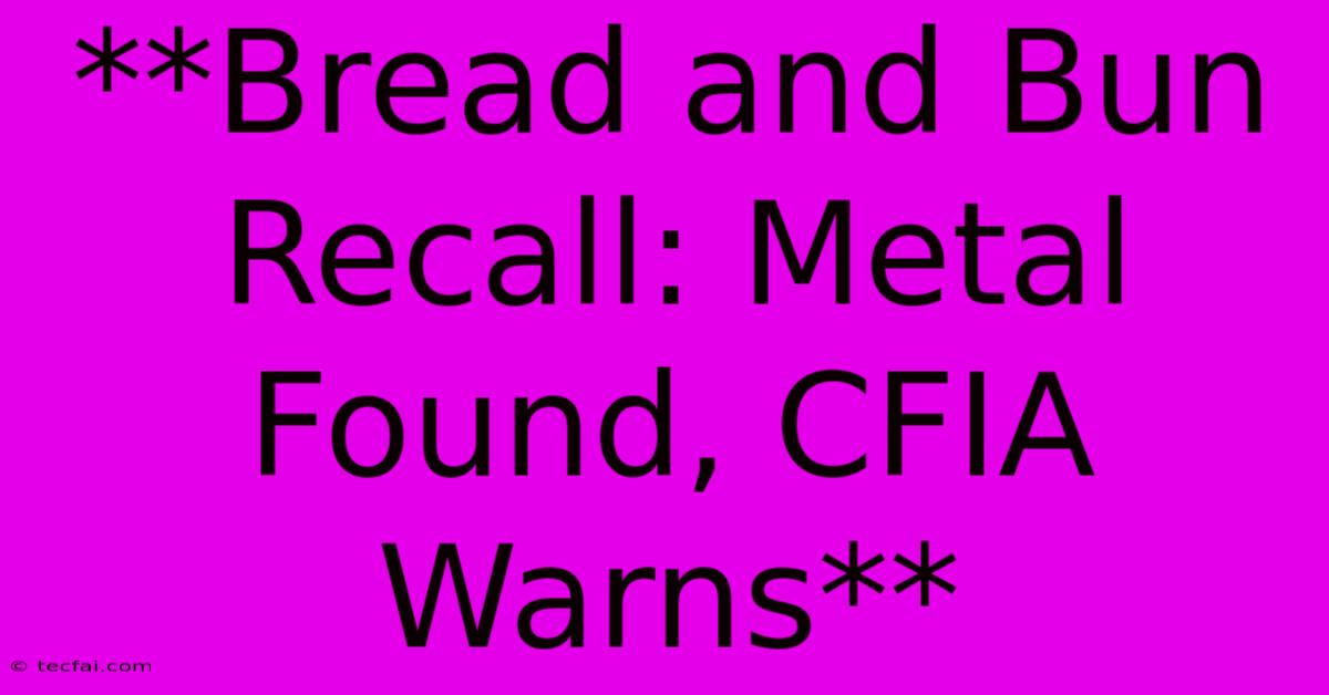 **Bread And Bun Recall: Metal Found, CFIA Warns**