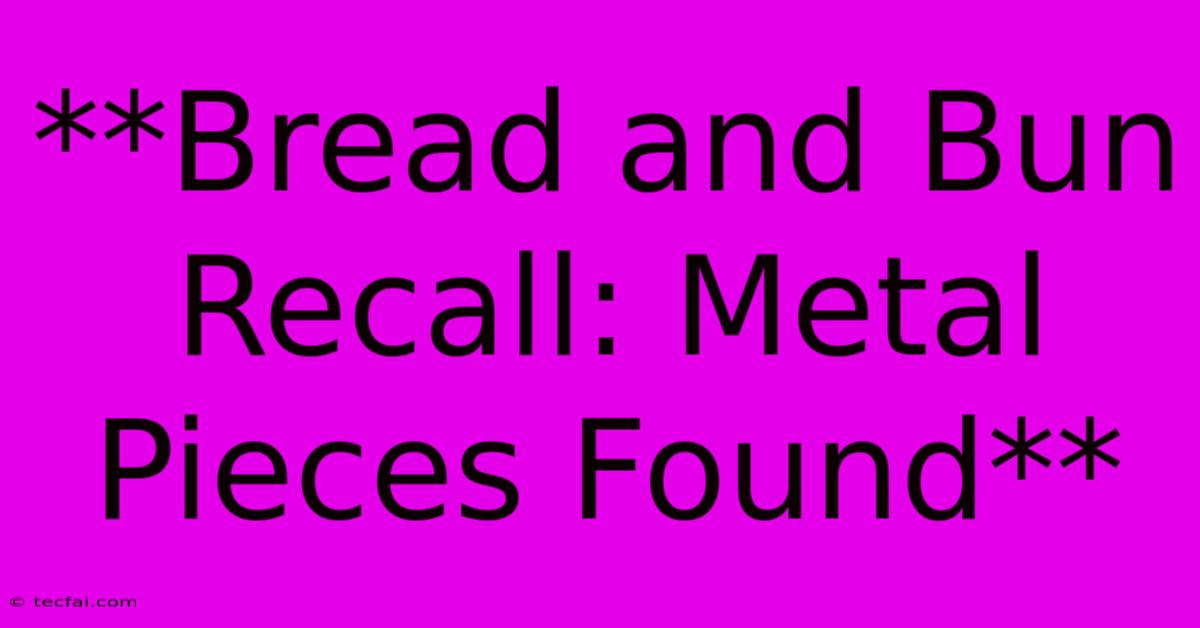 **Bread And Bun Recall: Metal Pieces Found**