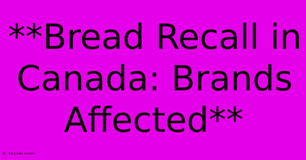 **Bread Recall In Canada: Brands Affected**