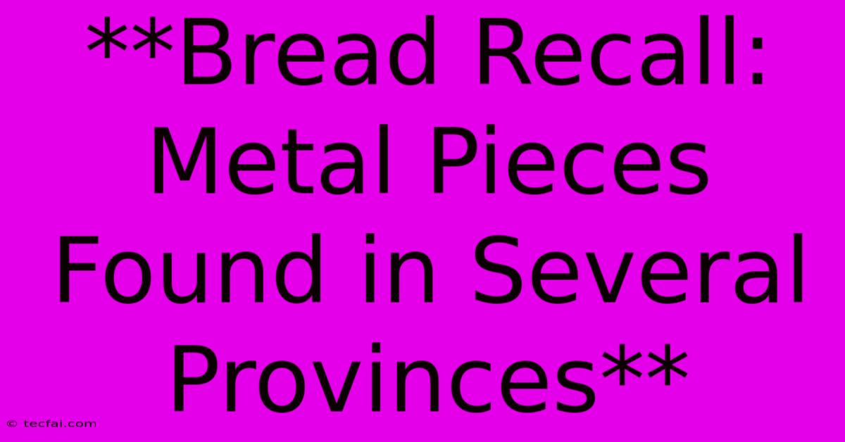 **Bread Recall: Metal Pieces Found In Several Provinces**