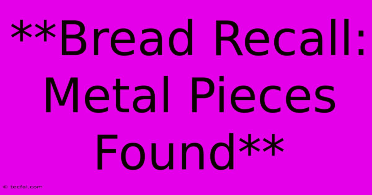 **Bread Recall: Metal Pieces Found**